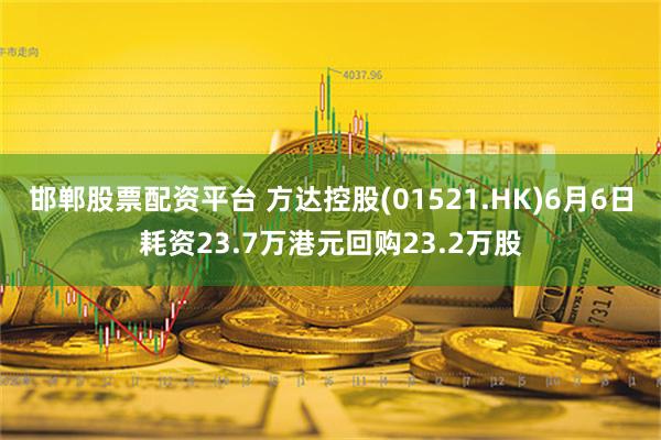 邯郸股票配资平台 方达控股(01521.HK)6月6日耗资23.7万港元回购23.2万股