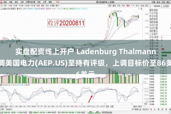 实盘配资线上开户 Ladenburg Thalmann上调美国电力(AEP.US)至持有评级，上调目标价至86美元