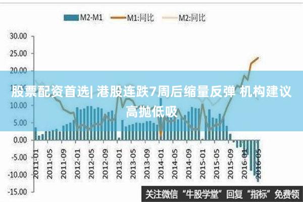 股票配资首选| 港股连跌7周后缩量反弹 机构建议高抛低吸