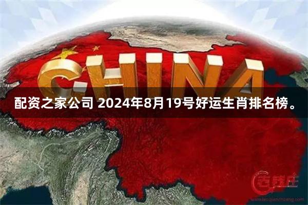 配资之家公司 2024年8月19号好运生肖排名榜。