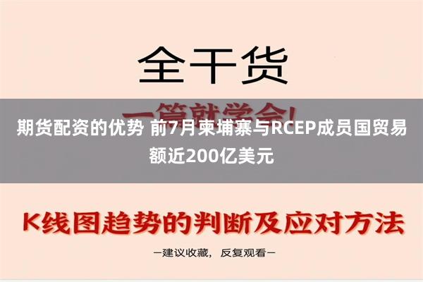 期货配资的优势 前7月柬埔寨与RCEP成员国贸易额近200亿美元