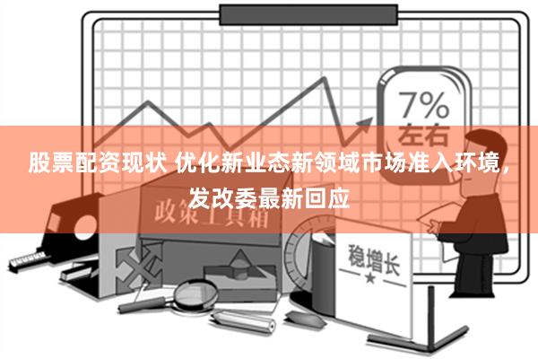 股票配资现状 优化新业态新领域市场准入环境，发改委最新回应