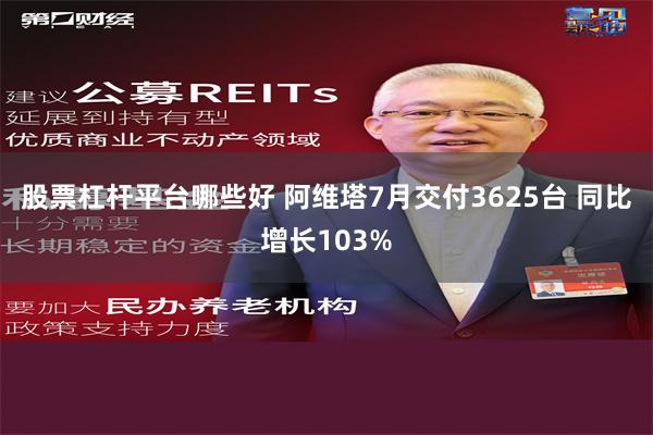 股票杠杆平台哪些好 阿维塔7月交付3625台 同比增长103%