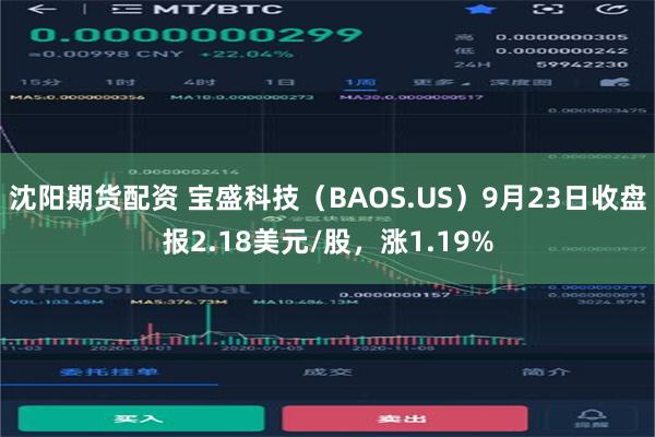 沈阳期货配资 宝盛科技（BAOS.US）9月23日收盘报2.18美元/股，涨1.19%