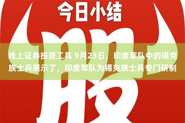 线上证券投资工具 9月23日，印度军队中的锡克族士兵展示了，印度军队为锡克族士兵专门研制