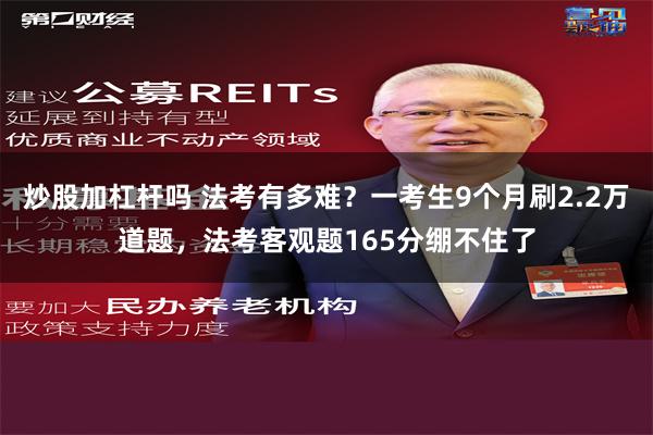 炒股加杠杆吗 法考有多难？一考生9个月刷2.2万道题，法考客观题165分绷不住了