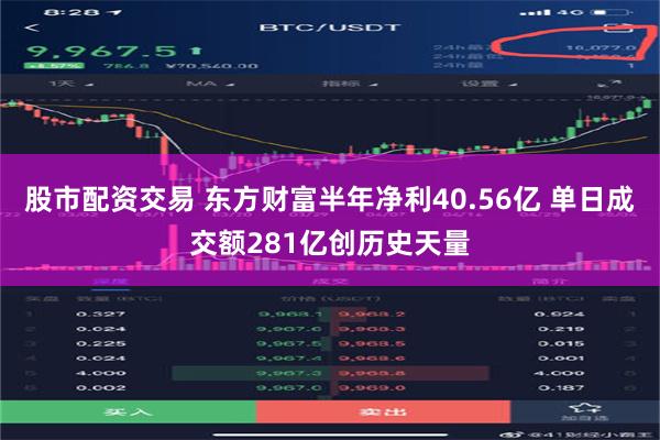 股市配资交易 东方财富半年净利40.56亿 单日成交额281亿创历史天量