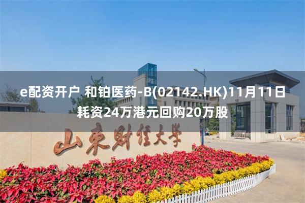 e配资开户 和铂医药-B(02142.HK)11月11日耗资24万港元回购20万股