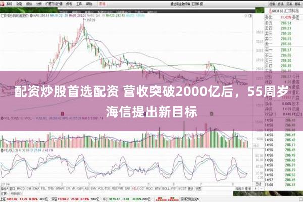 配资炒股首选配资 营收突破2000亿后，55周岁海信提出新目标