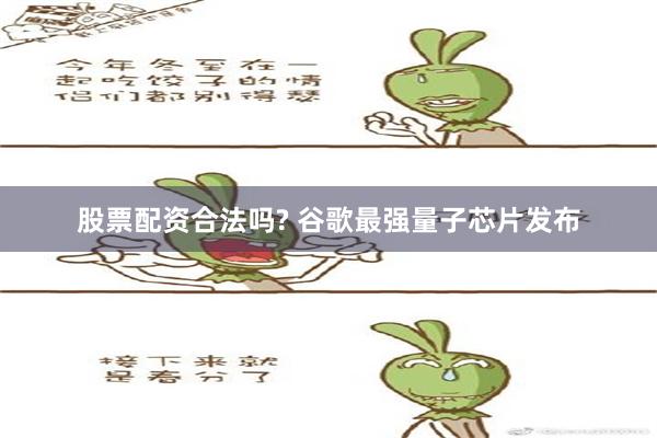 股票配资合法吗? 谷歌最强量子芯片发布