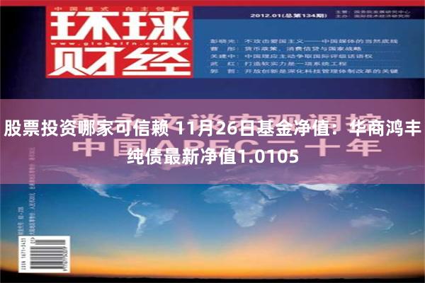 股票投资哪家可信赖 11月26日基金净值：华商鸿丰纯债最新净值1.0105