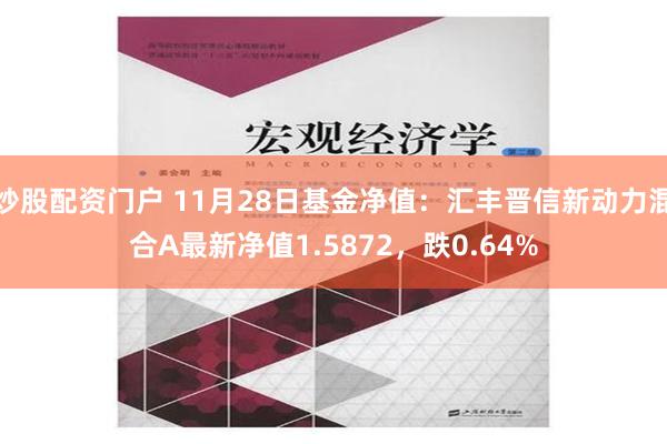 炒股配资门户 11月28日基金净值：汇丰晋信新动力混合A最新净值1.5872，跌0.64%