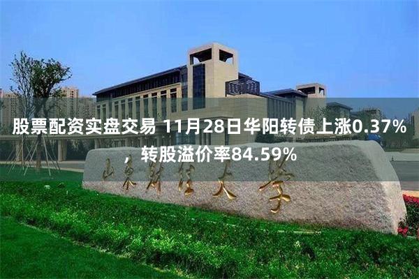 股票配资实盘交易 11月28日华阳转债上涨0.37%，转股溢价率84.59%