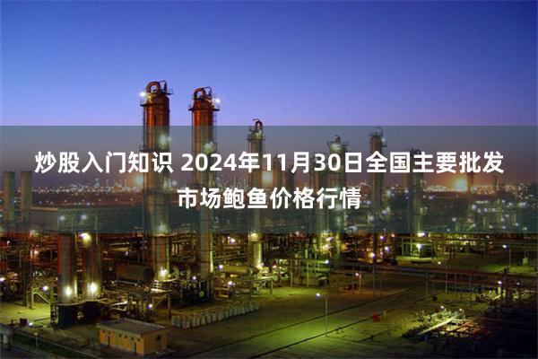 炒股入门知识 2024年11月30日全国主要批发市场鲍鱼价格行情