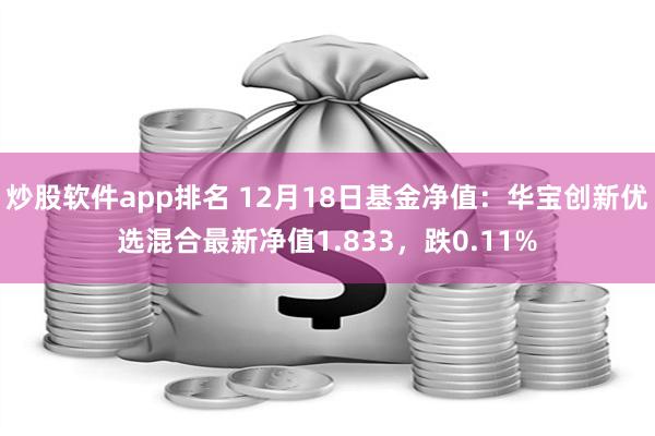 炒股软件app排名 12月18日基金净值：华宝创新优选混合最新净值1.833，跌0.11%