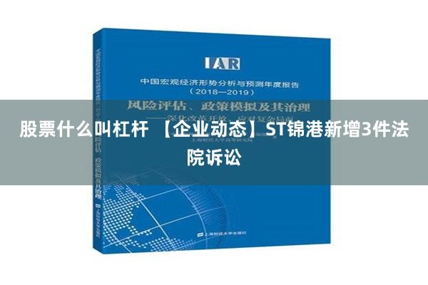 股票什么叫杠杆 【企业动态】ST锦港新增3件法院诉讼