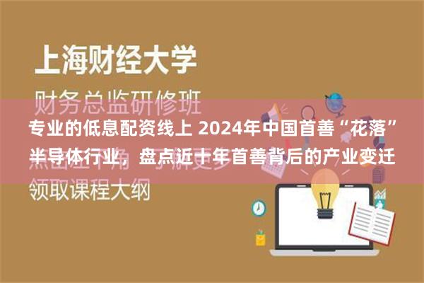 专业的低息配资线上 2024年中国首善“花落”半导体行业，盘点近十年首善背后的产业变迁