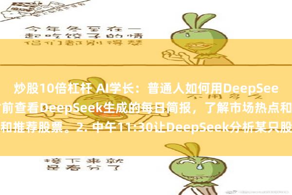 炒股10倍杠杆 AI学长：普通人如何用DeepSeek投资股票?1. 早上9时前查看DeepSeek生成的每日简报，了解市场热点和推荐股票。2. 中午11:30让DeepSeek分析某只股票的财务数据和市场情绪...